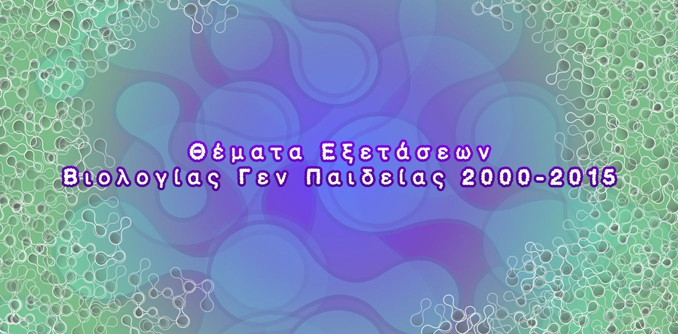 Θέματα Εξετάσεων Βιολογίας Γεν Παιδείας 2000-2015 | Biology.gr
